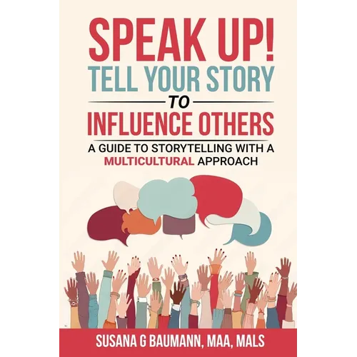 SPEAK UP! Tell your Story to Influence Others - A Guide to Storytelling with a Multicultural Approach