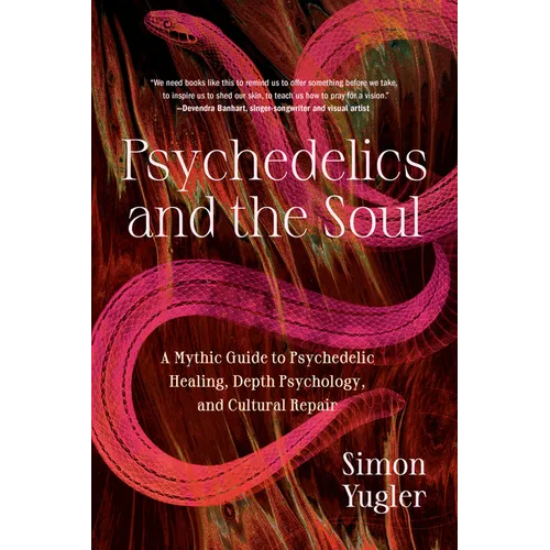 Psychedelics and the Soul: A Mythic Guide to Psychedelic Healing, Depth Psychology, and Cultural Repair