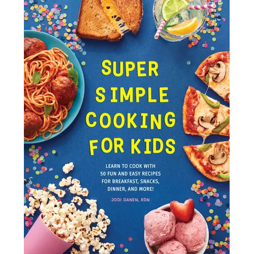 Super Simple Cooking for Kids: Learn to Cook with 50 Fun and Easy Recipes for Breakfast, Snacks, Dinner, and More!