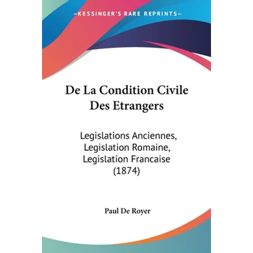 De La Condition Civile Des Etrangers: Legislations Anciennes, Legislation Romaine, Legislation Francaise (1874)