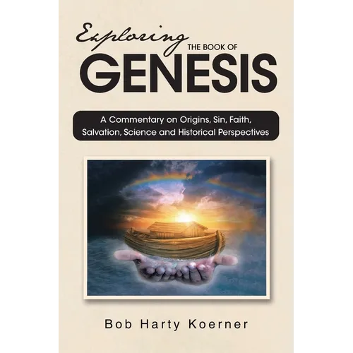 Exploring The Book of Genesis: A Commentary on Origins, Sin, Faith, Salvation, Science and Historical Perspectives