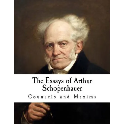 The Essays of Arthur Schopenhauer: Counsels and Maxims