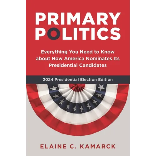 Primary Politics: Everything You Need to Know about How America Nominates Its Presidential Candidates