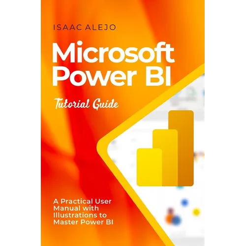 Microsoft Power BI Tutorial Guide: A Practical User Manual with Illustrations to Master Power BI