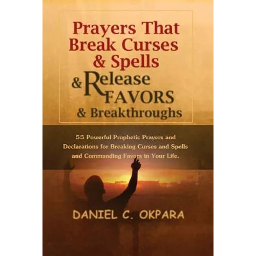 Prayers That Break Curses and Spells, and Release Favors and Breakthroughs: 55 Powerful Prophetic Prayers And Declarations for Breaking Curses and Spe