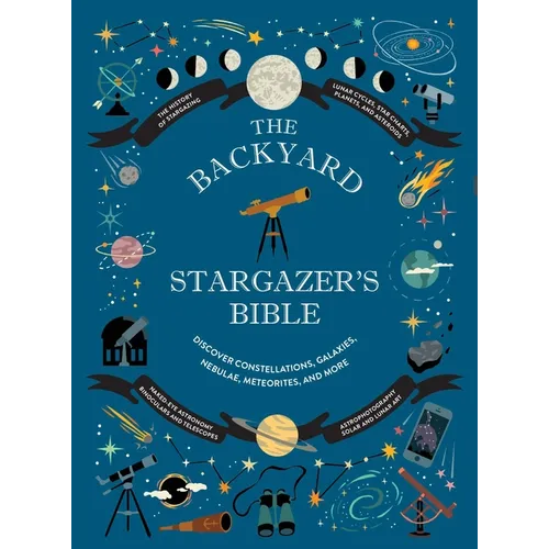 The Backyard Stargazer's Bible: Discover Constellations, Galaxies, Nebulae, Meteorites, and More