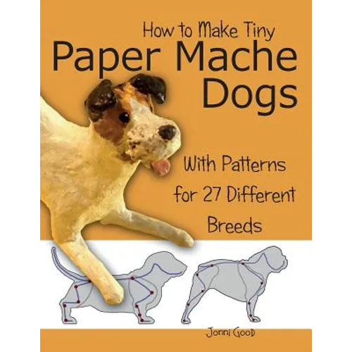 How to Make Tiny Paper Mache Dogs: With Patterns for 27 Different Breeds