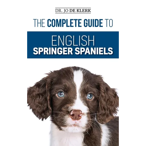 The Complete Guide to English Springer Spaniels: Learn the Basics of Training, Nutrition, Recall, Hunting, Grooming, Health Care and more