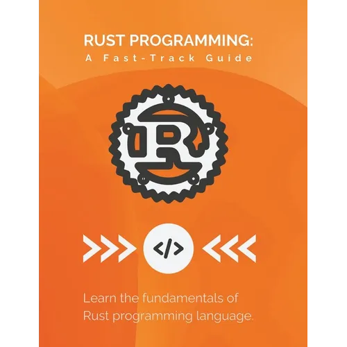 Rust Programming: A Fast-Track Guide: Learn the fundamentals of Rust programming language
