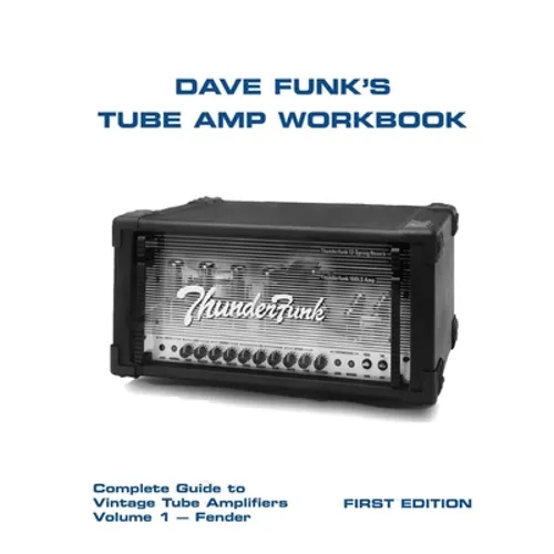 Dave Funk's Tube Amp Workbook: Complete Guide to Vintage Tube Amplifiers Volume 1 - Fender