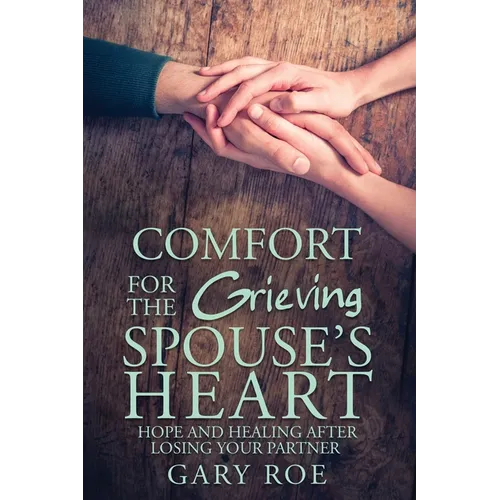 Comfort for the Grieving Spouse's Heart: Hope and Healing After Losing Your Partner