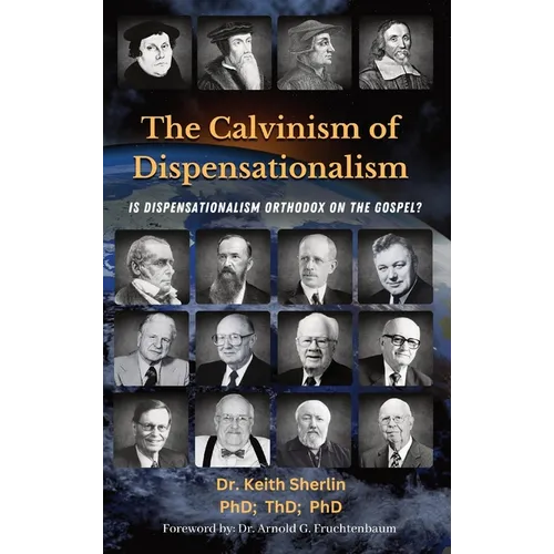 The Calvinism of Dispensationalism: Is Dispensationalism Orthodox on the Gospel?