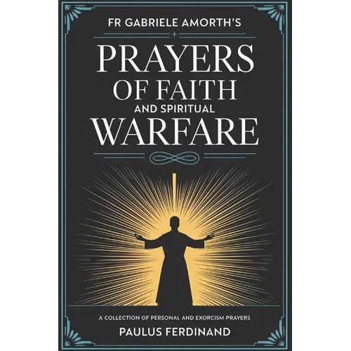 Fr Gabriele Amorth's Prayers of Faith and Spiritual Warfare: A Collection of Personal and Exorcism Prayers
