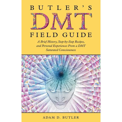 Butler's DMT Field Guide: A Brief History, Step-by-Step Recipes, and Personal Experiences From a DMT Saturated Consciousness