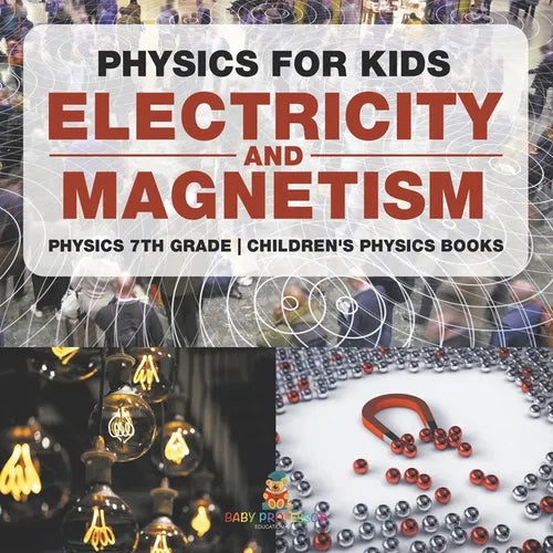 Physics for Kids: Electricity and Magnetism - Physics 7th Grade Children's Physics Books