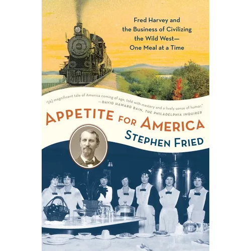 Appetite for America: Fred Harvey and the Business of Civilizing the Wild West--One Meal at a Time
