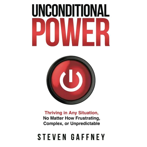 Unconditional Power: Thriving in Any Situation, No Matter How Frustrating, Complex, or Unpredictable