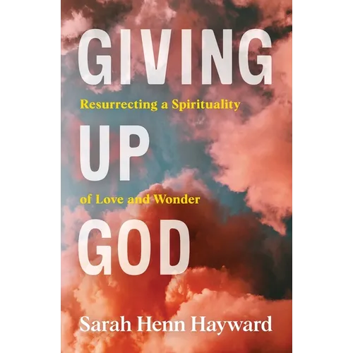 Giving Up God: Resurrecting a Spirituality of Love and Wonder