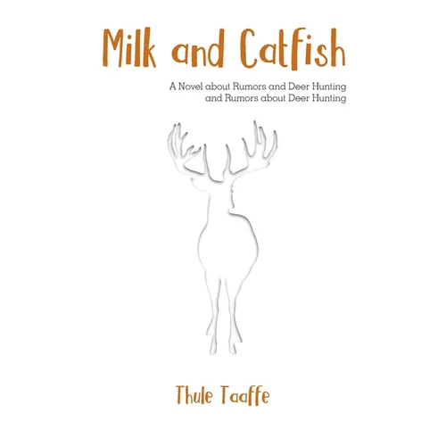 Milk and Catfish: A Novel about Rumors and Deer Hunting and Rumors about Deer Hunting