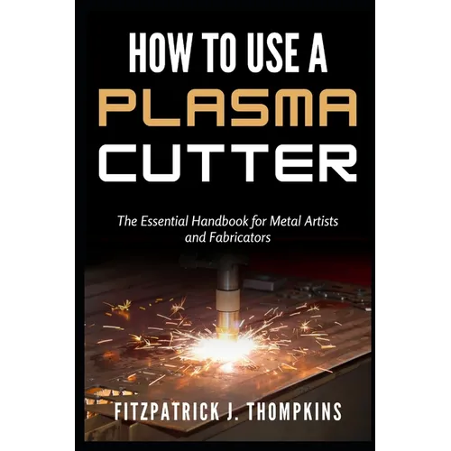 How to Use a Plasma Cutter: The Essential Handbook for Metal Artists and Fabricators