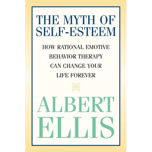 The Myth of Self-esteem: How Rational Emotive Behavior Therapy Can Change Your Life Forever - Paperback