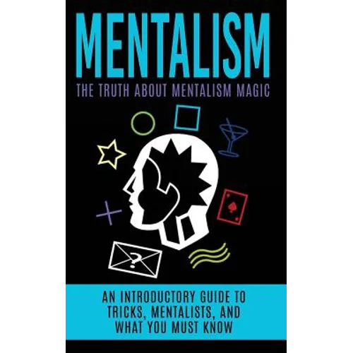 Mentalism: The Truth About Mentalism Magic: An Introductory Guide to Tricks, Mentalists, And What You Must Know