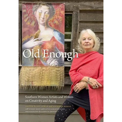 Old Enough: Southern Women Artists and Writers on Creativity and Aging