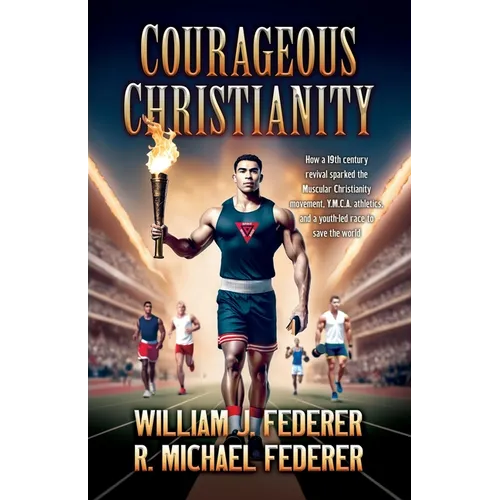 Courageous Christianity: How a 19th century revival sparked the Muscular Christianity movement, Y.M.C.A. athletics, and a youth-led race to save the w