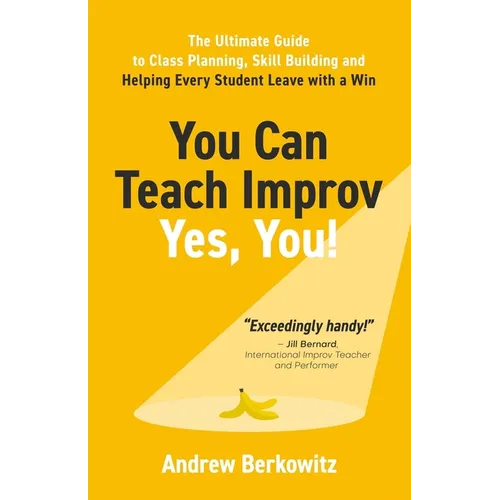 You Can Teach Improv (Yes, You!): The Ultimate Guide to Class Planning, Skill Building, and Helping Every Student Leave With a Win