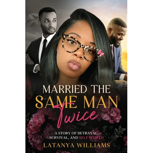 Married The Same man Twice: A Story of Betrayal, Survival, and Self Worth