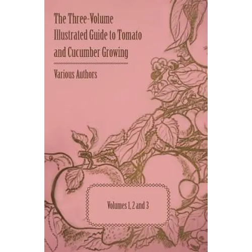 The Three-Volume Illustrated Guide to Tomato and Cucumber Growing - Volumes 1, 2 and 3