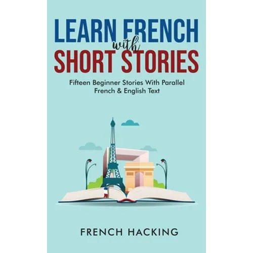 Learn French With Short Stories - Fifteen Beginner Stories With Parallel French and English Text