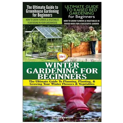 The Ultimate Guide to Greenhouse Gardening for Beginners & The Ultimate Guide to Raised Bed Gardening for Beginners & Winter Gardening for Beginners