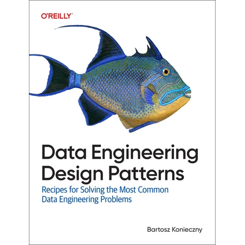 Data Engineering Design Patterns: Recipes for Solving the Most Common Data Engineering Problems