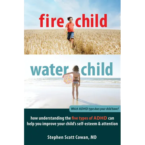 Fire Child, Water Child: How Understanding the Five Types of ADHD Can Help You Improve Your Child's Self-Esteem & Attention