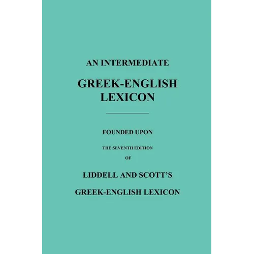 An Intermediate Greek-English Lexicon: Founded Upon the Seventh Edition of Liddell and Scott's Greek-English Lexicon