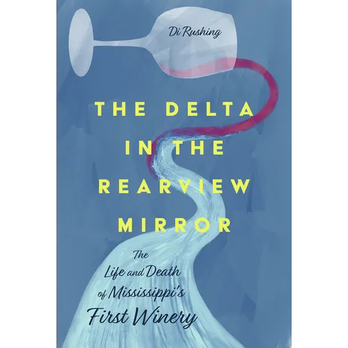 The Delta in the Rearview Mirror: The Life and Death of Mississippi's First Winery