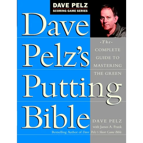 Dave Pelz's Putting Bible: The Complete Guide to Mastering the Green