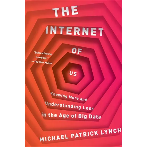 The Internet of Us: Knowing More and Understanding Less in the Age of Big Data