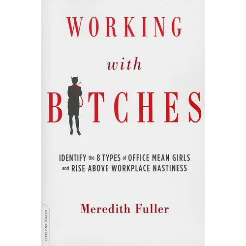Working with Bitches: Identify the 8 Types of Office Mean Girls and Rise Above Workplace Nastiness