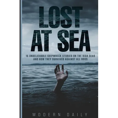 Lost at Sea: 10 Unbelievable Shipwreck Stories on the High Seas and How They Survived Against All Odds