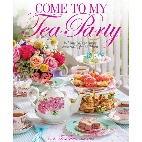 Come to My Tea Party: Whimsical Teatimes Especially for Children