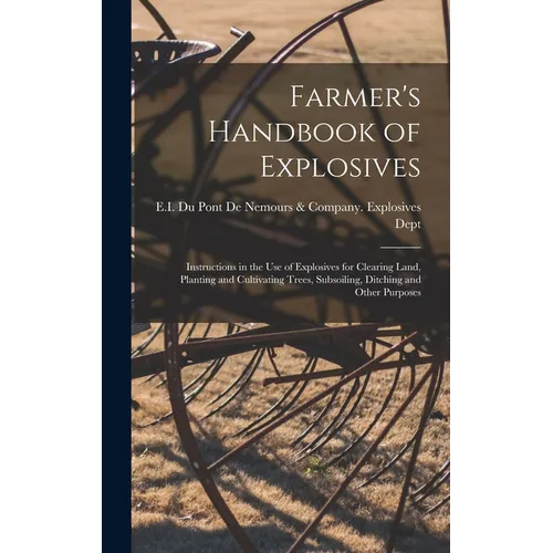 Farmer's Handbook of Explosives: Instructions in the Use of Explosives for Clearing Land, Planting and Cultivating Trees, Subsoiling, Ditching and Oth