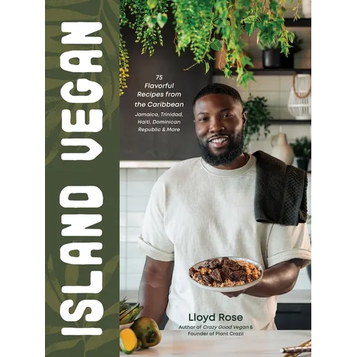 Island Vegan: 75 Flavorful Recipes from the Caribbean: Jamaica, Trinidad, Haiti, Dominican Republic & More