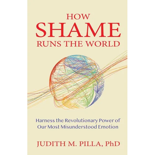 How Shame Runs the World: Harness the Revolutionary Power of Our Most Misunderstood Emotion