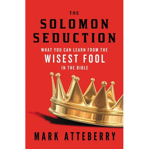The Solomon Seduction: What You Can Learn from the Wisest Fool in the Bible