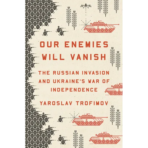 Our Enemies Will Vanish: The Russian Invasion and Ukraine's War of Independence