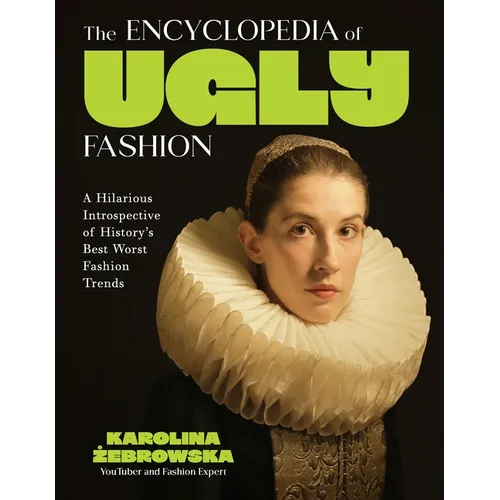 The Encyclopedia of Ugly Fashion: A Hilarious Introspective of History's Best Worst Fashion Trends
