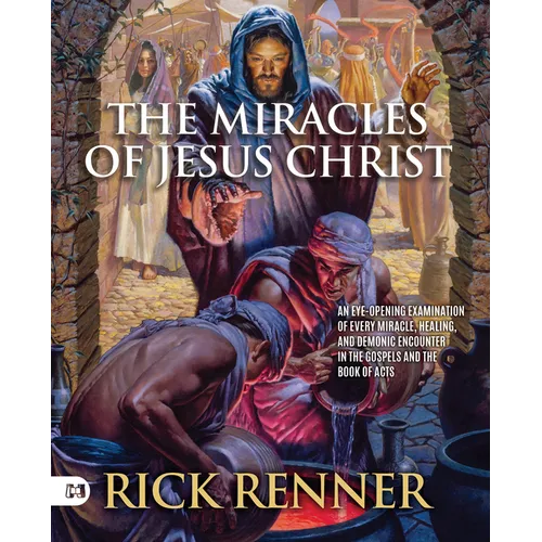 The Miracles of Jesus Christ: An Eye-Opening Examination of Every Miracle, Healing, and Demonic Encounter in the Gospels and the Book of Acts
