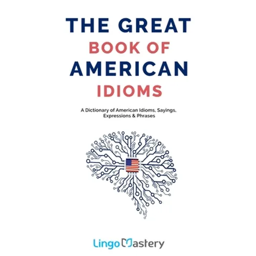 The Great Book of American Idioms: A Dictionary of American Idioms, Sayings, Expressions & Phrases